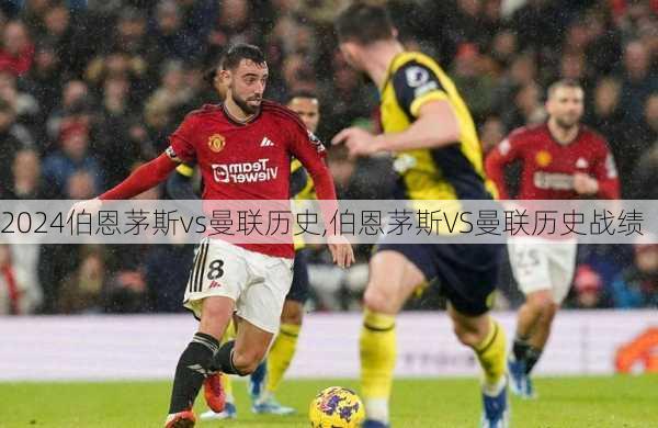 伯恩茅斯vs曼联历史,伯恩茅斯VS曼联历史战绩