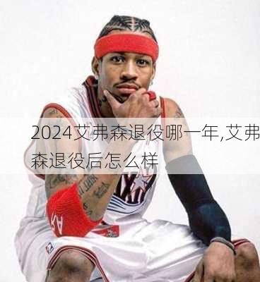 艾弗森退役哪一年,艾弗森退役后怎么样