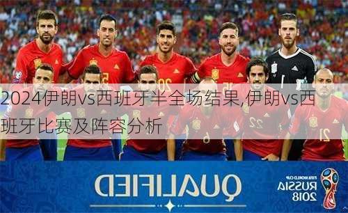 伊朗vs西班牙半全场结果,伊朗vs西班牙比赛及阵容分析