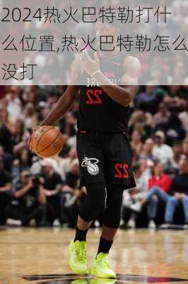 热火巴特勒打什么位置,热火巴特勒怎么没打
