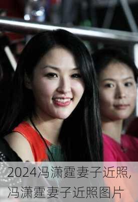 冯潇霆妻子近照,冯潇霆妻子近照图片