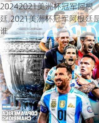 2021美洲杯冠军阿根廷,2021美洲杯冠军阿根廷是谁