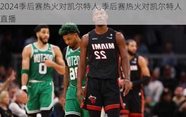 季后赛热火对凯尔特人,季后赛热火对凯尔特人直播