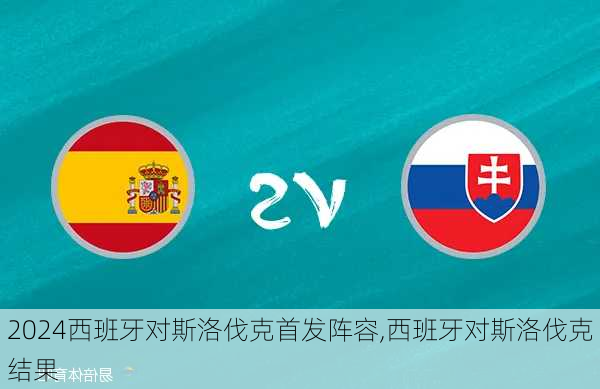 西班牙对斯洛伐克首发阵容,西班牙对斯洛伐克结果
