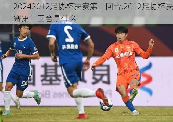2012足协杯决赛第二回合,2012足协杯决赛第二回合是什么
