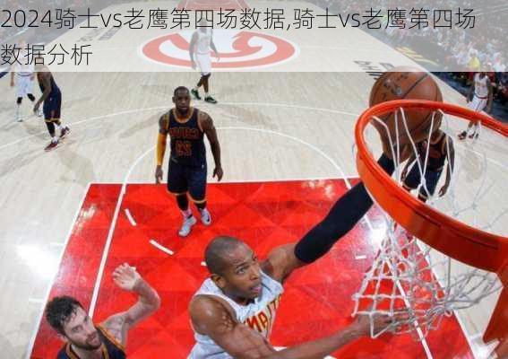 骑士vs老鹰第四场数据,骑士vs老鹰第四场数据分析
