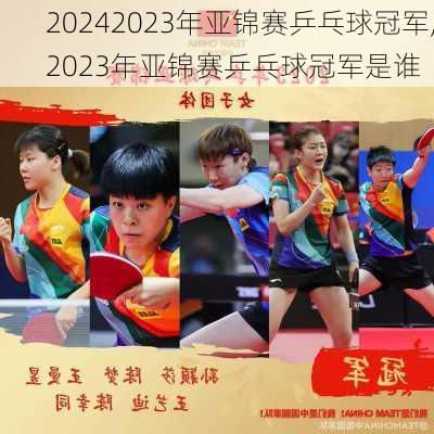 2023年亚锦赛乒乓球冠军,2023年亚锦赛乒乓球冠军是谁