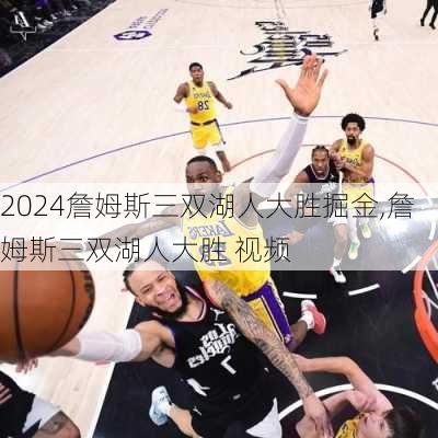 詹姆斯三双湖人大胜掘金,詹姆斯三双湖人大胜 视频