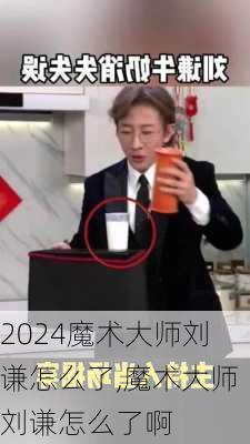 魔术大师刘谦怎么了,魔术大师刘谦怎么了啊