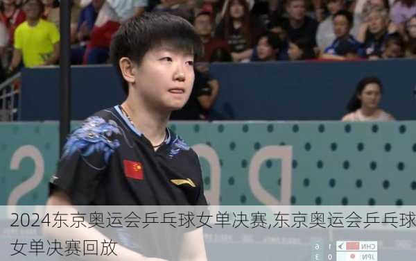 东京奥运会乒乓球女单决赛,东京奥运会乒乓球女单决赛回放