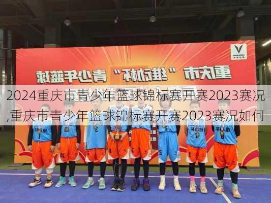 重庆市青少年篮球锦标赛开赛2023赛况,重庆市青少年篮球锦标赛开赛2023赛况如何