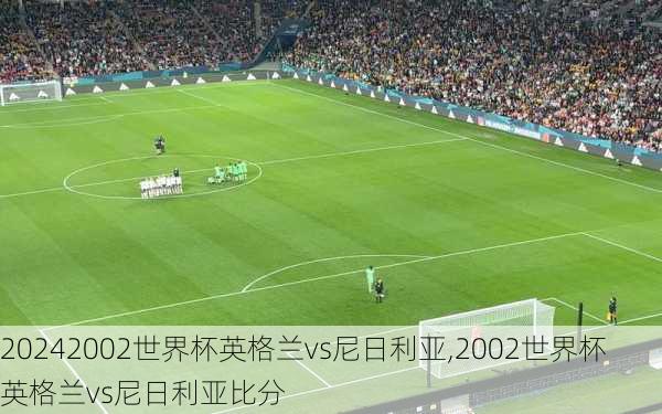 2002世界杯英格兰vs尼日利亚,2002世界杯英格兰vs尼日利亚比分