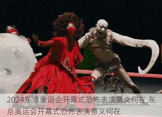 东京奥运会开幕式恐怖表演意义何在,东京奥运会开幕式恐怖表演意义何在