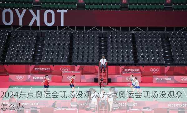 东京奥运会现场没观众,东京奥运会现场没观众怎么办