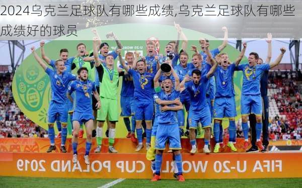 乌克兰足球队有哪些成绩,乌克兰足球队有哪些成绩好的球员