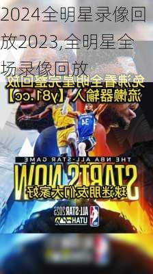 全明星录像回放2023,全明星全场录像回放