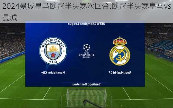 曼城皇马欧冠半决赛次回合,欧冠半决赛皇马vs曼城