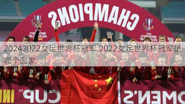 2022女足世界杯冠军,2022女足世界杯冠军是哪个国家