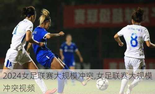 女足联赛大规模冲突,女足联赛大规模冲突视频