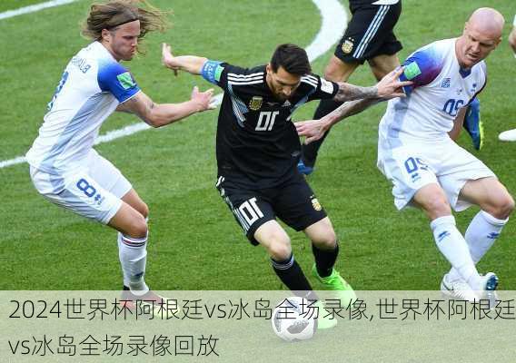 世界杯阿根廷vs冰岛全场录像,世界杯阿根廷vs冰岛全场录像回放
