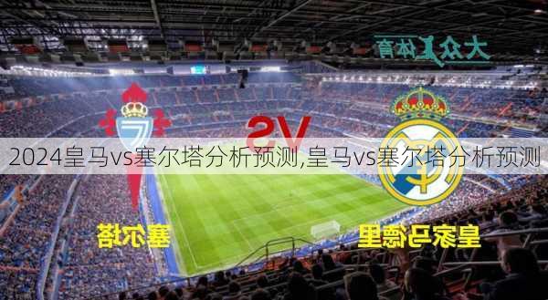 皇马vs塞尔塔分析预测,皇马vs塞尔塔分析预测