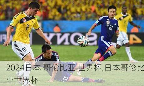 日本 哥伦比亚 世界杯,日本哥伦比亚世界杯