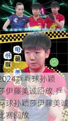 乒乓球孙颖莎伊藤美诚回放,乒乓球孙颖莎伊藤美诚比赛回放