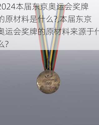 本届东京奥运会奖牌的原材料是什么?,本届东京奥运会奖牌的原材料来源于什么?