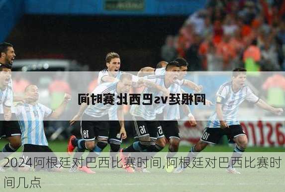 阿根廷对巴西比赛时间,阿根廷对巴西比赛时间几点