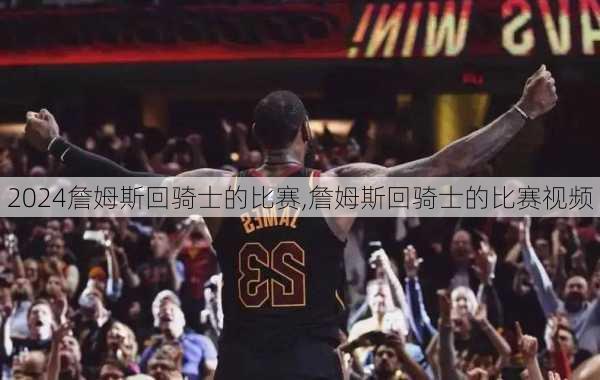 詹姆斯回骑士的比赛,詹姆斯回骑士的比赛视频