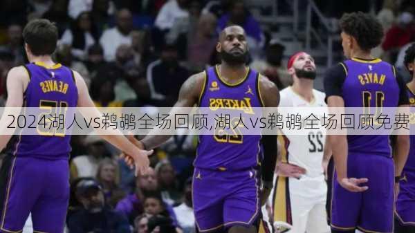 湖人vs鹈鹕全场回顾,湖人vs鹈鹕全场回顾免费