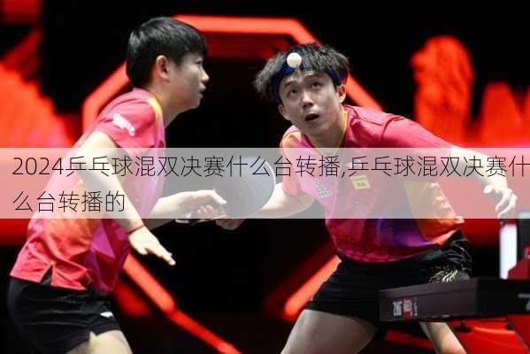 乒乓球混双决赛什么台转播,乒乓球混双决赛什么台转播的