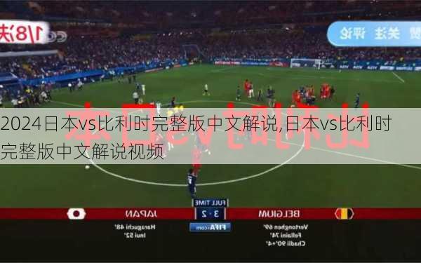 日本vs比利时完整版中文解说,日本vs比利时完整版中文解说视频