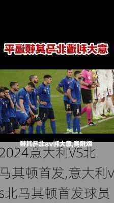 意大利VS北马其顿首发,意大利vs北马其顿首发球员