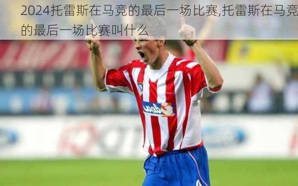 托雷斯在马竞的最后一场比赛,托雷斯在马竞的最后一场比赛叫什么