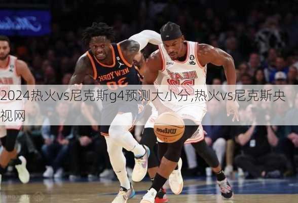 热火vs尼克斯g4预测大小分,热火vs尼克斯央视网