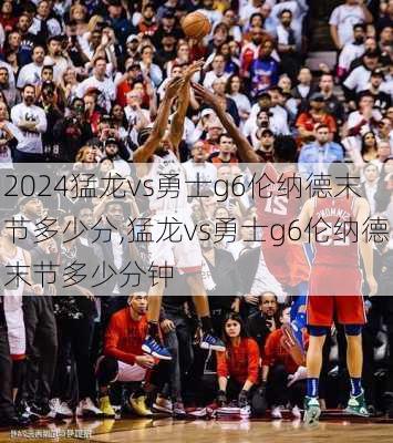 猛龙vs勇士g6伦纳德末节多少分,猛龙vs勇士g6伦纳德末节多少分钟