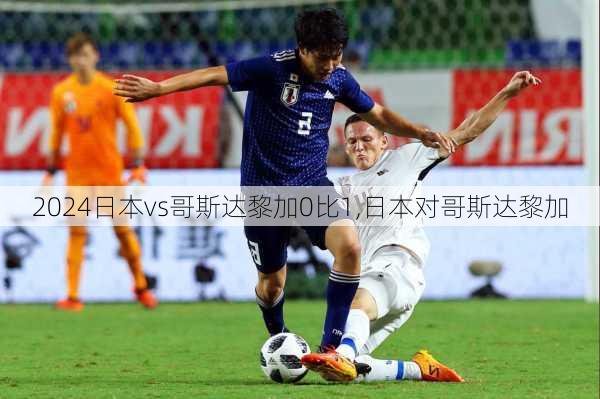 日本vs哥斯达黎加0比1,日本对哥斯达黎加