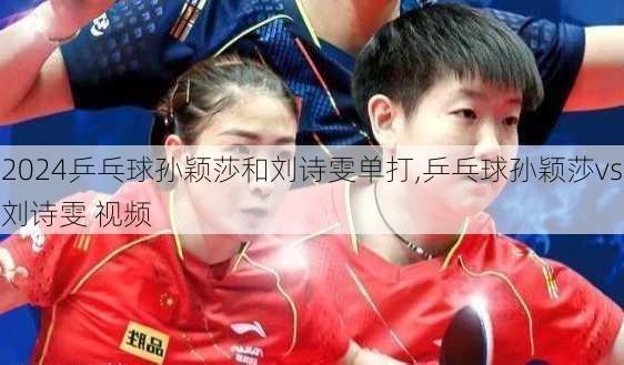 乒乓球孙颖莎和刘诗雯单打,乒乓球孙颖莎vs刘诗雯 视频