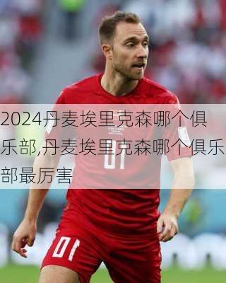 丹麦埃里克森哪个俱乐部,丹麦埃里克森哪个俱乐部最厉害