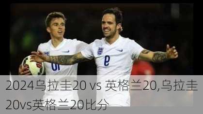 乌拉圭20 vs 英格兰20,乌拉圭20vs英格兰20比分