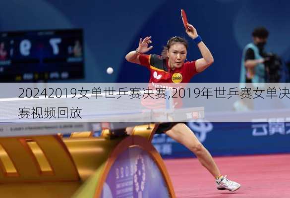 2019女单世乒赛决赛,2019年世乒赛女单决赛视频回放