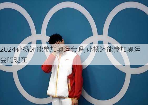 孙杨还能参加奥运会吗,孙杨还能参加奥运会吗现在