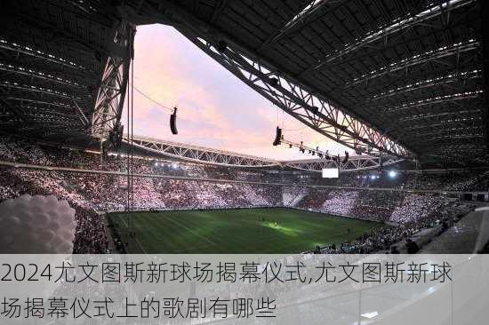 尤文图斯新球场揭幕仪式,尤文图斯新球场揭幕仪式上的歌剧有哪些