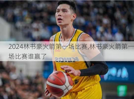 林书豪火箭第一场比赛,林书豪火箭第一场比赛谁赢了