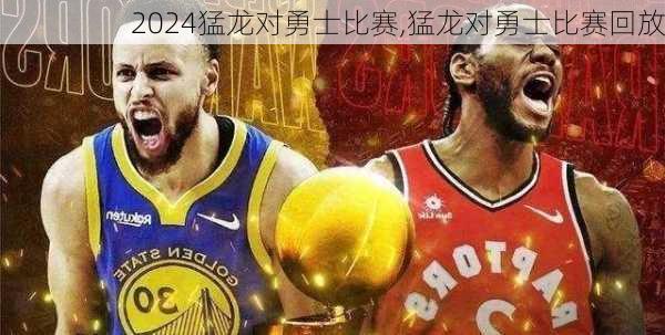 猛龙对勇士比赛,猛龙对勇士比赛回放