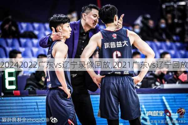 2022广东vs辽宁录像回放,2021广东vs辽宁回放