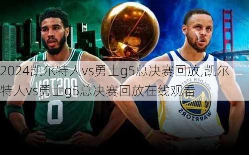 凯尔特人vs勇士g5总决赛回放,凯尔特人vs勇士g5总决赛回放在线观看