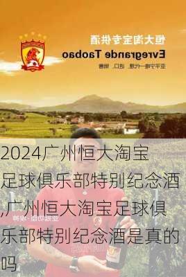 广州恒大淘宝足球俱乐部特别纪念酒,广州恒大淘宝足球俱乐部特别纪念酒是真的吗