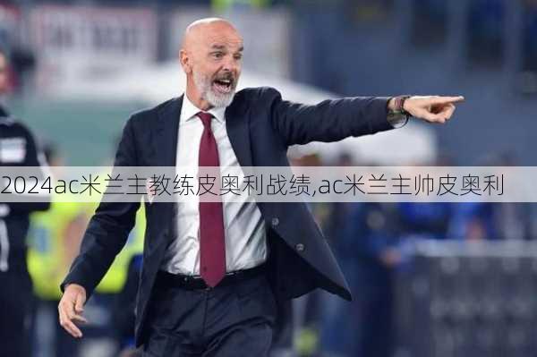 ac米兰主教练皮奥利战绩,ac米兰主帅皮奥利